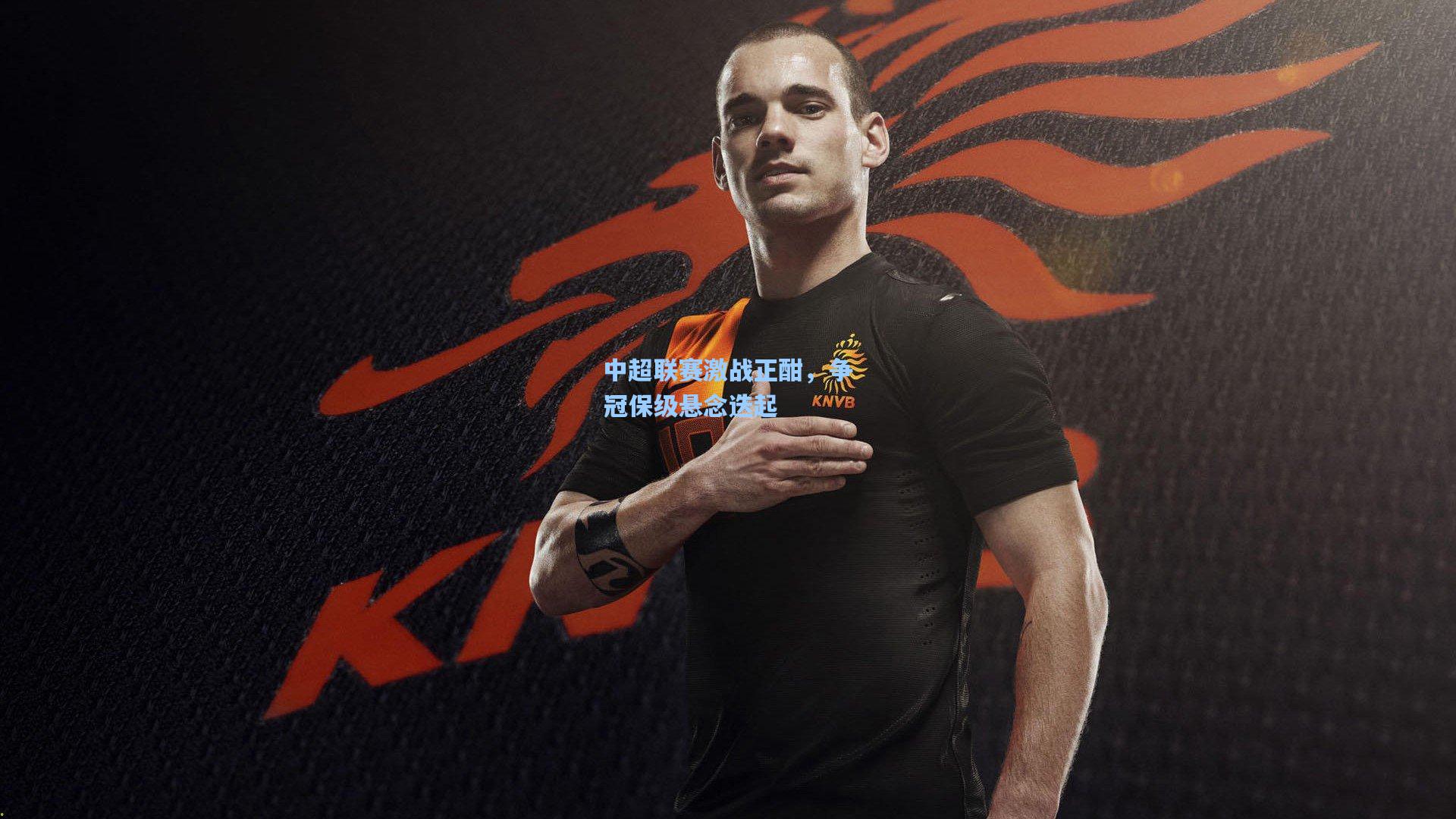 中超联赛激战正酣，争冠保级悬念迭起