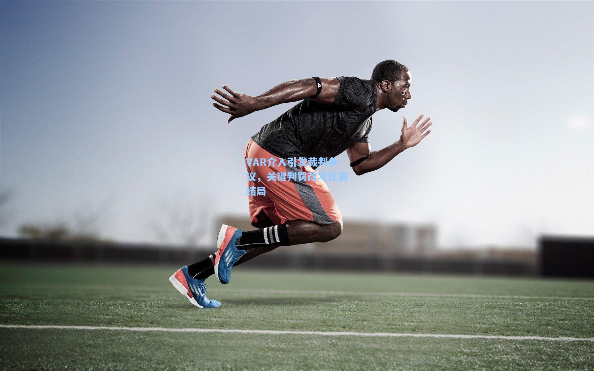 VAR介入引发裁判争议,关键判罚改写比赛结局