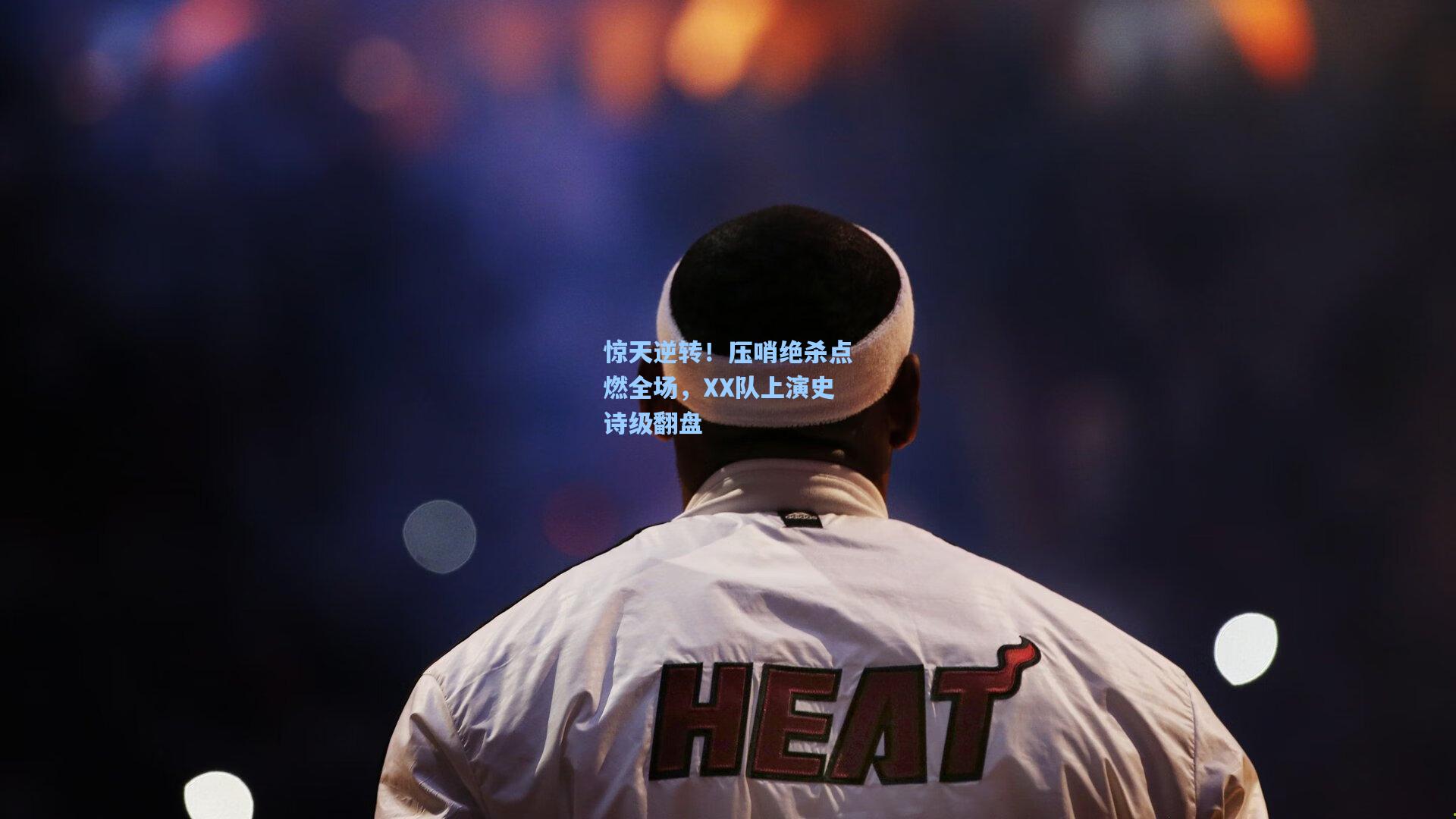 ng体育官网入口-惊天逆转！压哨绝杀点燃全场，XX队上演史诗级翻盘