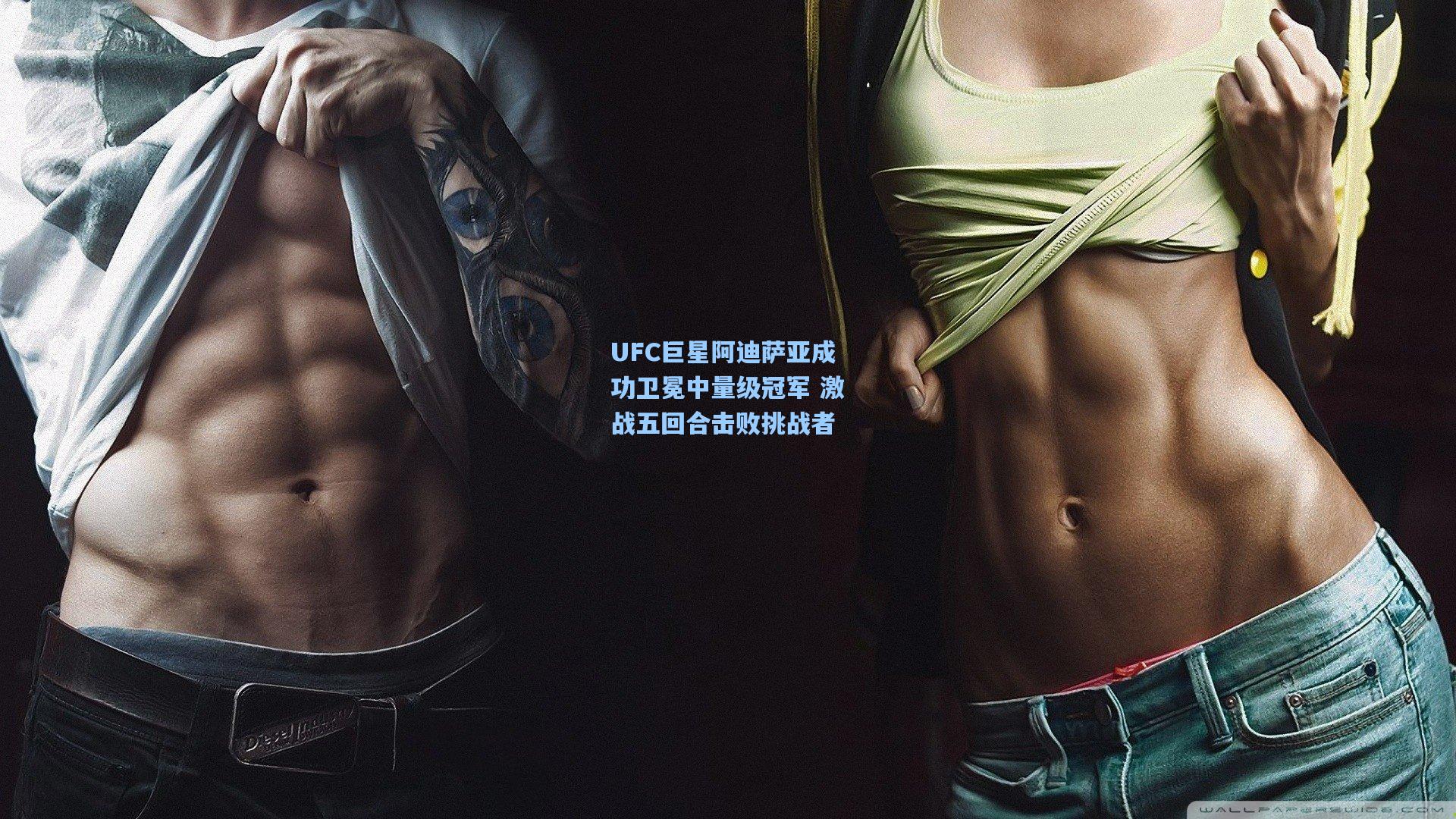 ng体育app-UFC巨星阿迪萨亚成功卫冕中量级冠军 激战五回合击败挑战者