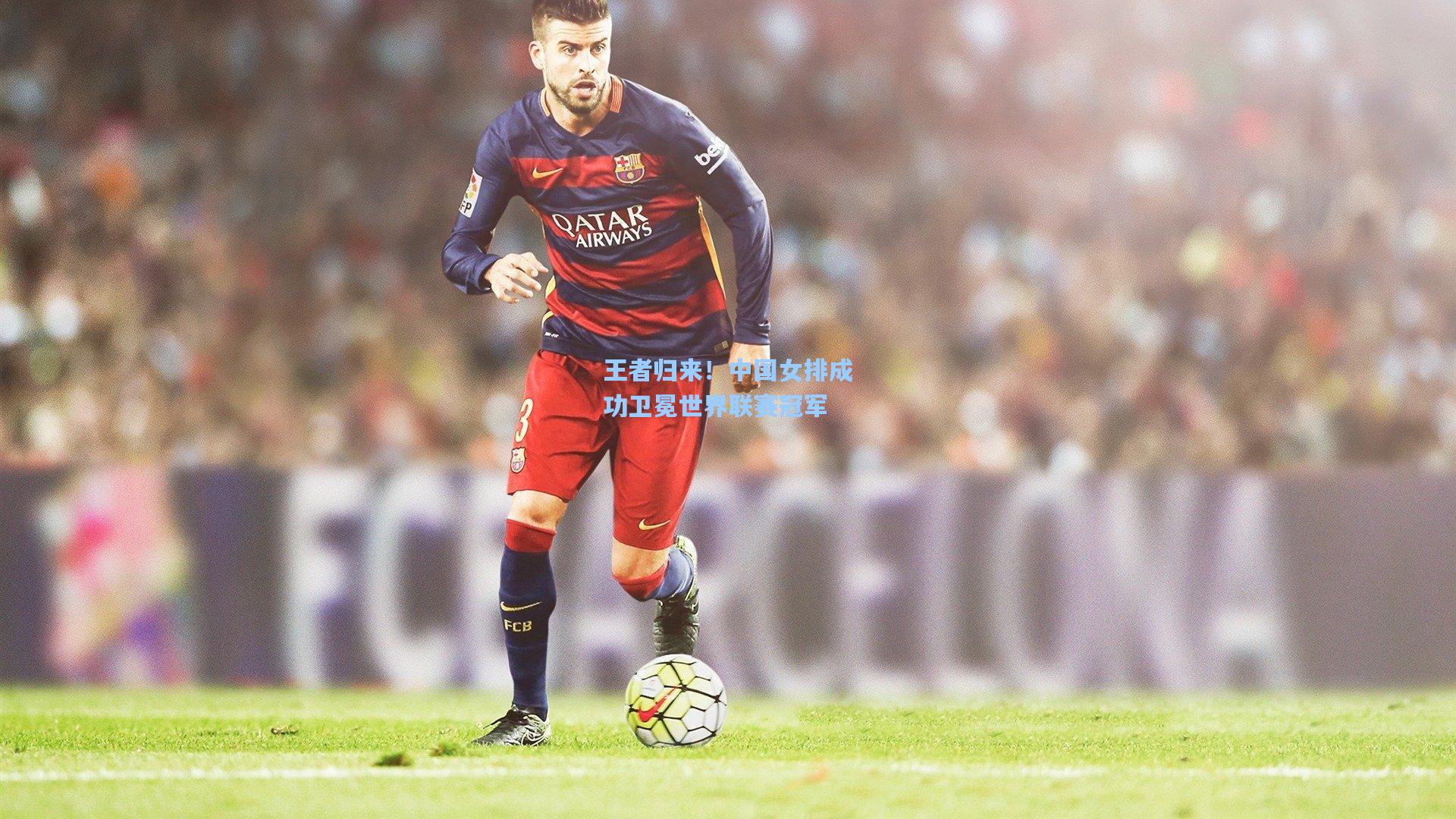 王者归来!中国女排成功卫冕世界联赛冠军