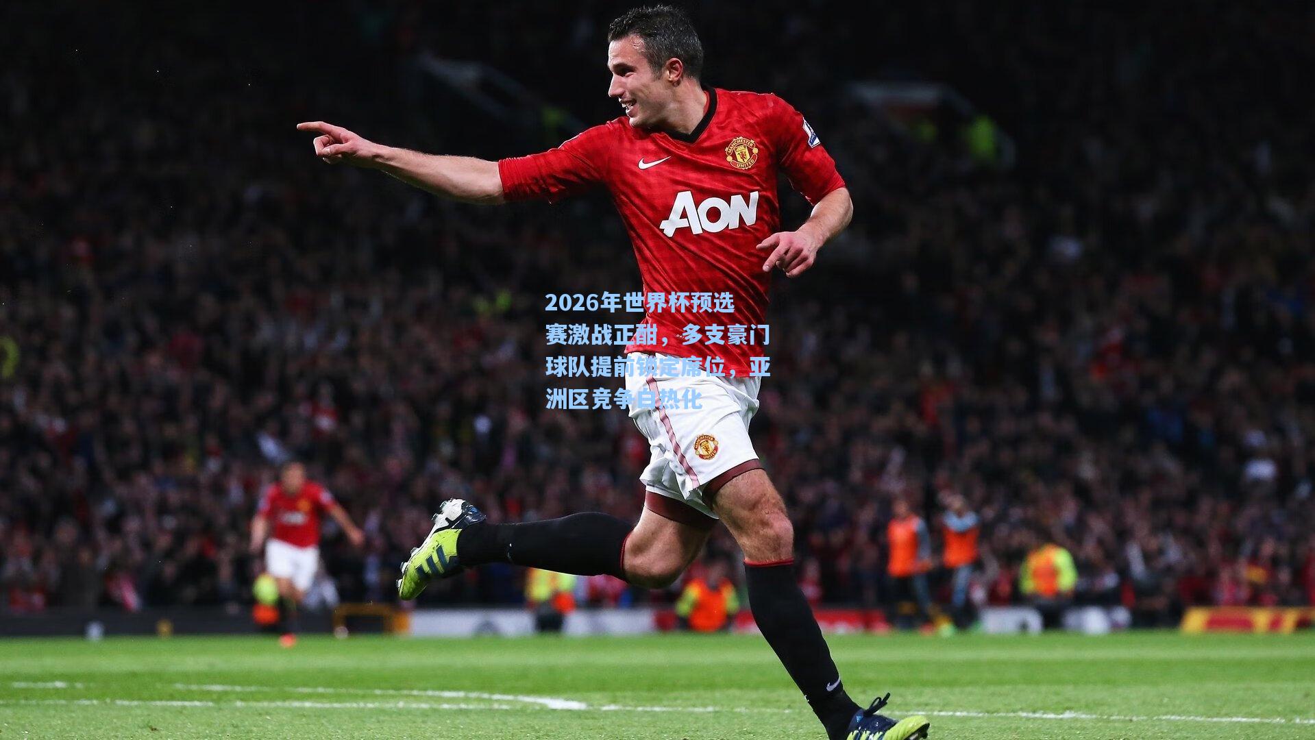 2026年世界杯预选赛激战正酣，多支豪门球队提前锁定席位，亚洲区竞争白热化