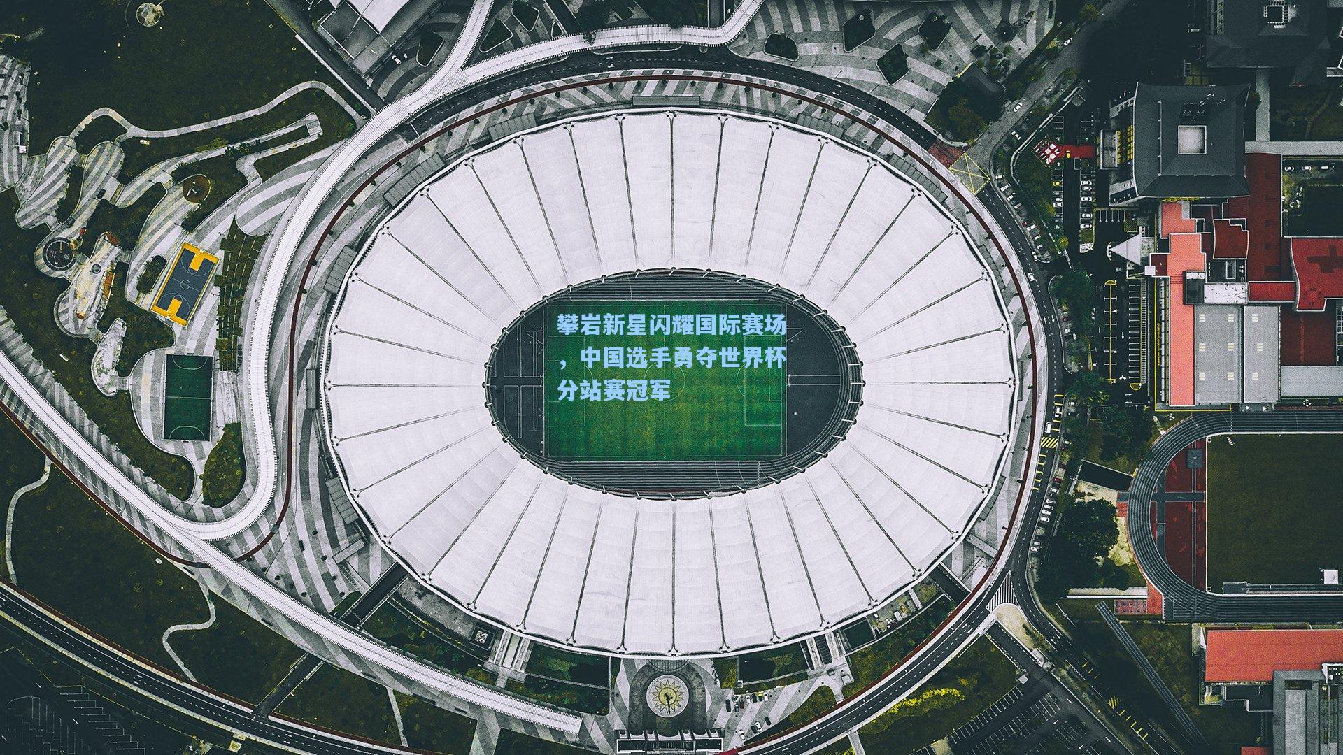 ng体育app_攀岩新星闪耀国际赛场，中国选手勇夺世界杯分站赛冠军