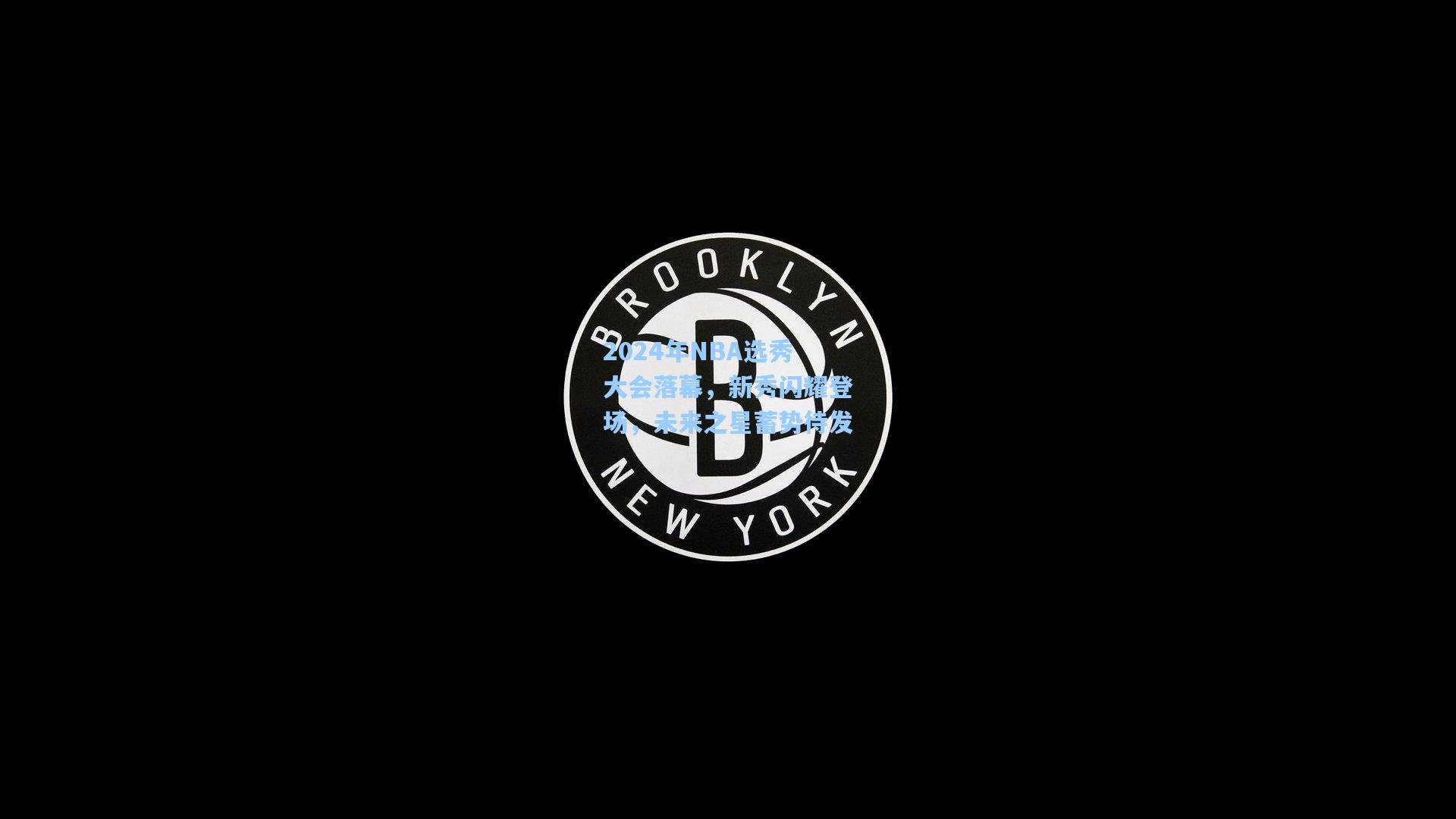 【ng体育直播】2024年NBA选秀大会落幕，新秀闪耀登场，未来之星蓄势待发