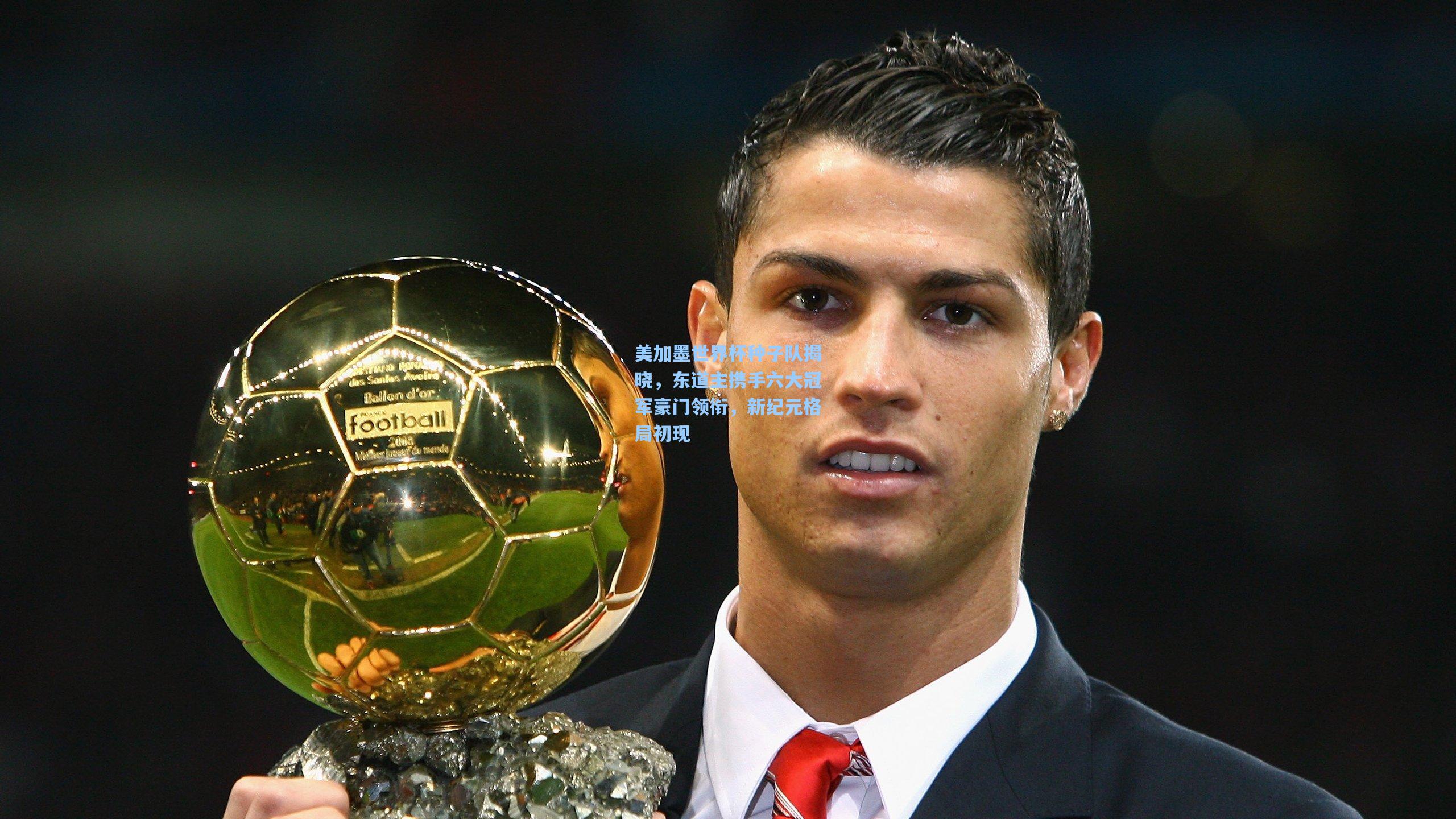 美加墨世界杯种子队揭晓，东道主携手六大冠军豪门领衔，新纪元格局初现