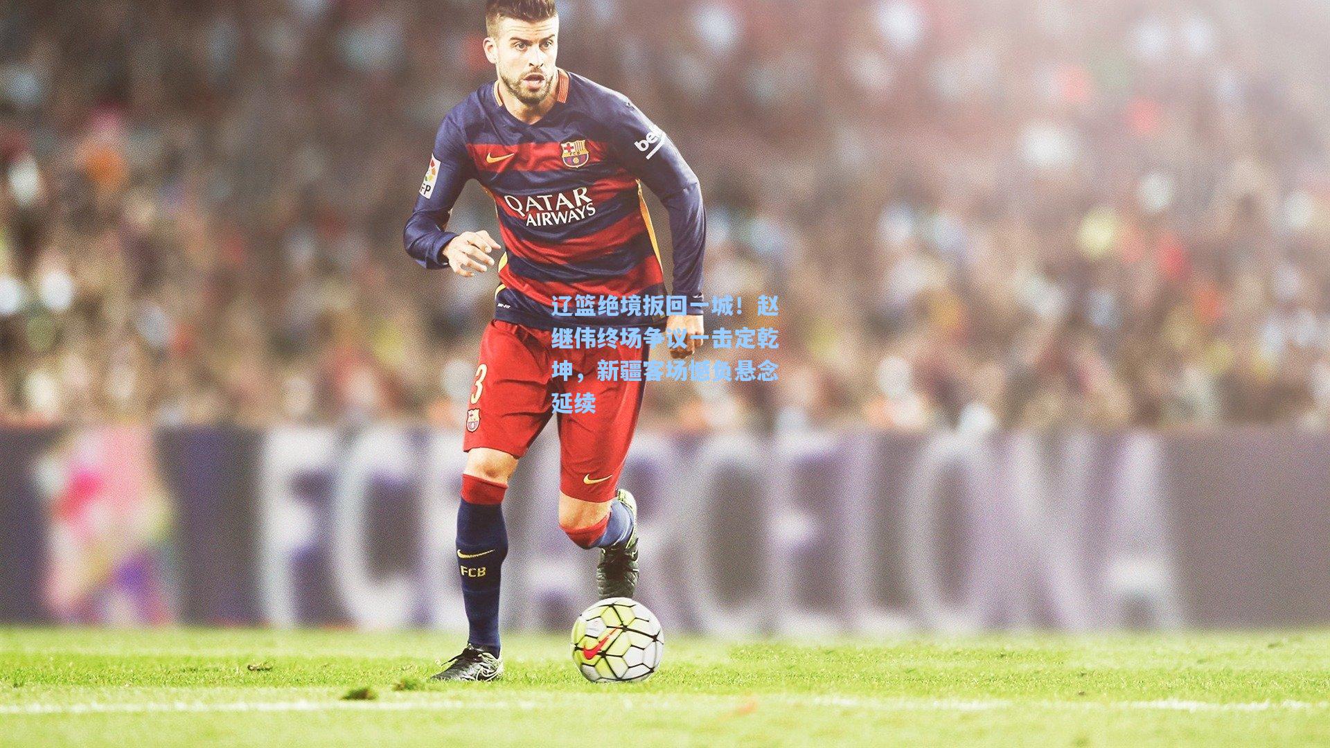 辽篮绝境扳回一城！赵继伟终场争议一击定乾坤，新疆客场憾负悬念延续