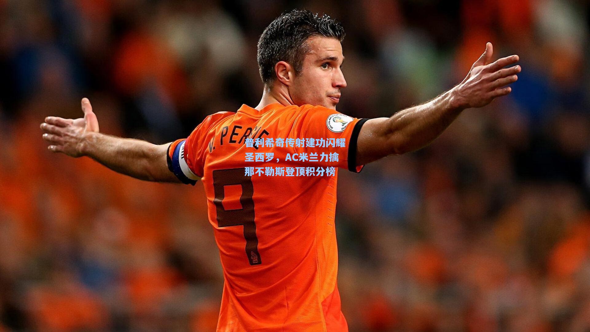 ng体育app：普利希奇传射建功闪耀圣西罗，AC米兰力擒那不勒斯登顶积分榜
