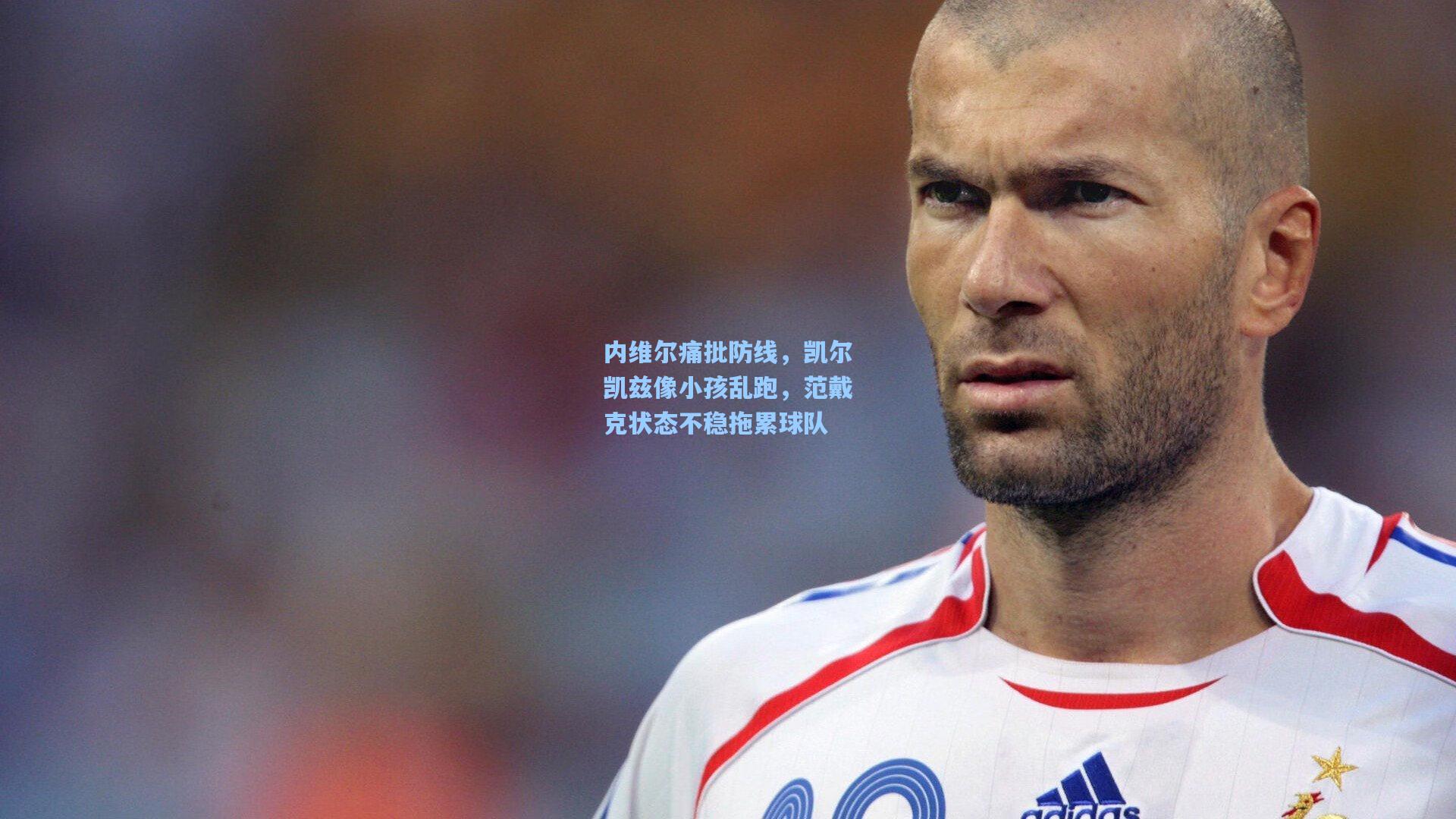 ng体育直播：内维尔痛批防线，凯尔凯兹像小孩乱跑，范戴克状态不稳拖累球队